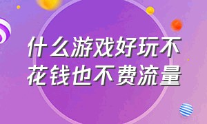 什么游戏好玩不花钱也不费流量