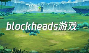 blockheads游戏（blockheads游戏升级方法）