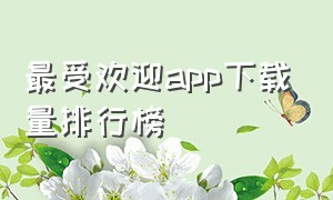 最受欢迎app下载量排行榜