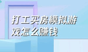 打工买房模拟游戏怎么赚钱