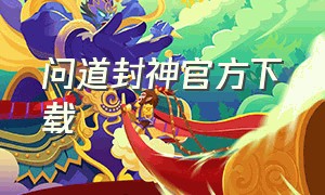 问道封神官方下载（问道封神下载安装包）