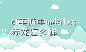 cf手游中m4a1xs赤龙怎么样