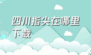 四川指尖在哪里下载