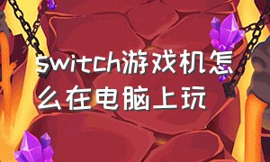 switch游戏机怎么在电脑上玩