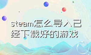 steam怎么导入已经下载好的游戏