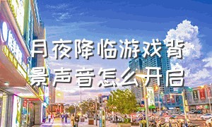 月夜降临游戏背景声音怎么开启