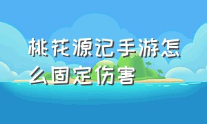 桃花源记手游怎么固定伤害