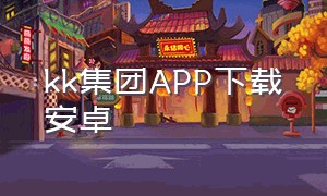 kk集团APP下载安卓