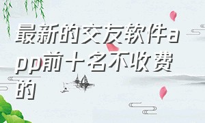 最新的交友软件app前十名不收费的