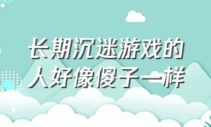 长期沉迷游戏的人好像傻子一样