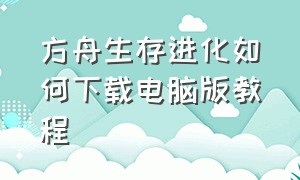 方舟生存进化如何下载电脑版教程