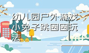 幼儿园户外游戏小兔子跳圈圈玩法