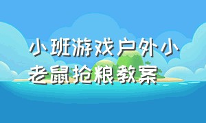 小班游戏户外小老鼠抢粮教案