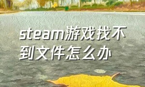 steam游戏找不到文件怎么办