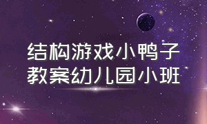 结构游戏小鸭子教案幼儿园小班