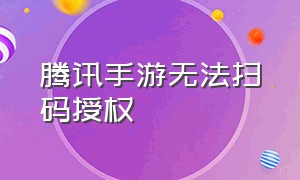 腾讯手游无法扫码授权