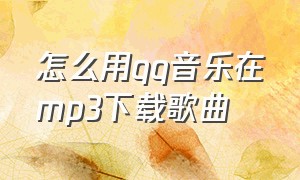 怎么用qq音乐在mp3下载歌曲