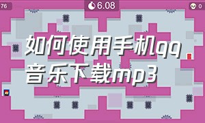 如何使用手机qq音乐下载mp3（如何使用手机qq音乐下载mp3文件）