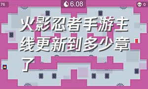 火影忍者手游主线更新到多少章了（火影忍者手游现在剧情到哪里了）