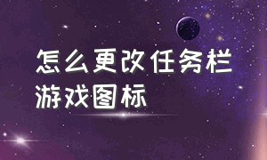 怎么更改任务栏游戏图标