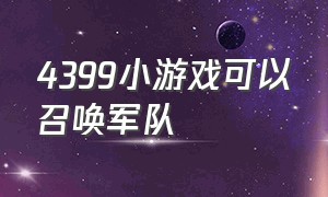 4399小游戏可以召唤军队（4399有个小游戏可以带兵打仗）