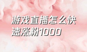 游戏直播怎么快速涨粉1000