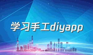 学习手工diyapp（个人手工制作app）