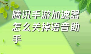 腾讯手游加速器怎么关掉语音助手