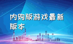 内购版游戏最新版本（内购版和付费版游戏）