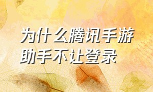 为什么腾讯手游助手不让登录（为什么腾讯手游助手不让登录游戏）