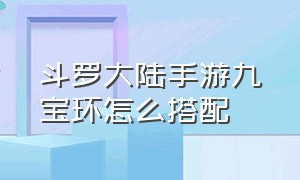 斗罗大陆手游九宝环怎么搭配