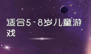 适合5-8岁儿童游戏