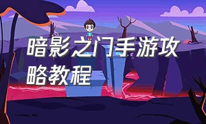 暗影之门手游攻略教程（手游公会暗影迷宫怎么打最好）