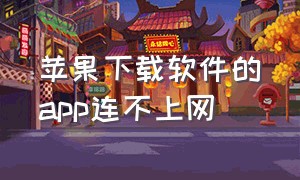 苹果下载软件的app连不上网