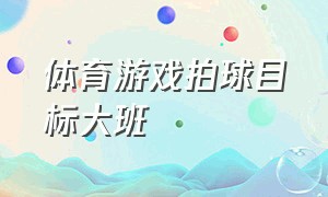 体育游戏拍球目标大班