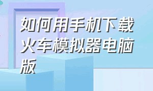 如何用手机下载火车模拟器电脑版