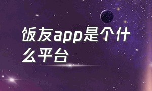 饭友app是个什么平台