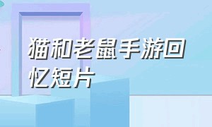 猫和老鼠手游回忆短片