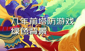 几年前塔防游戏绿色背景（以前有个塔防游戏）