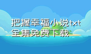 把握幸福小说txt全集免费下载（假性亲密txt全文免费下载）