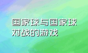 国家球与国家球对战的游戏（国家球游戏怎么下中文版）