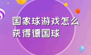 国家球游戏怎么获得德国球