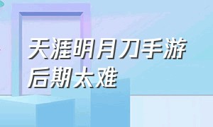 天涯明月刀手游后期太难