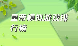 皇帝模拟游戏排行榜（真实度高的皇帝模拟游戏）