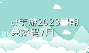 cf手游2023暑期兑换码7月（cf手游2029年6月份兑换码）