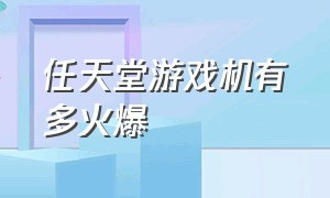 任天堂游戏机有多火爆（任天堂游戏机到底值不值得购买）