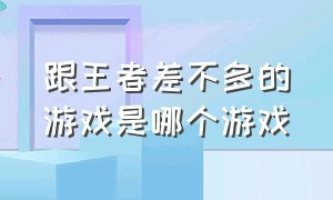 跟王者差不多的游戏是哪个游戏