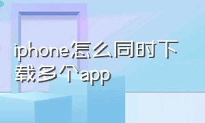 iphone怎么同时下载多个app