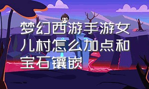 梦幻西游手游女儿村怎么加点和宝石镶嵌