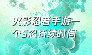 火影忍者手游一个S忍持续时间